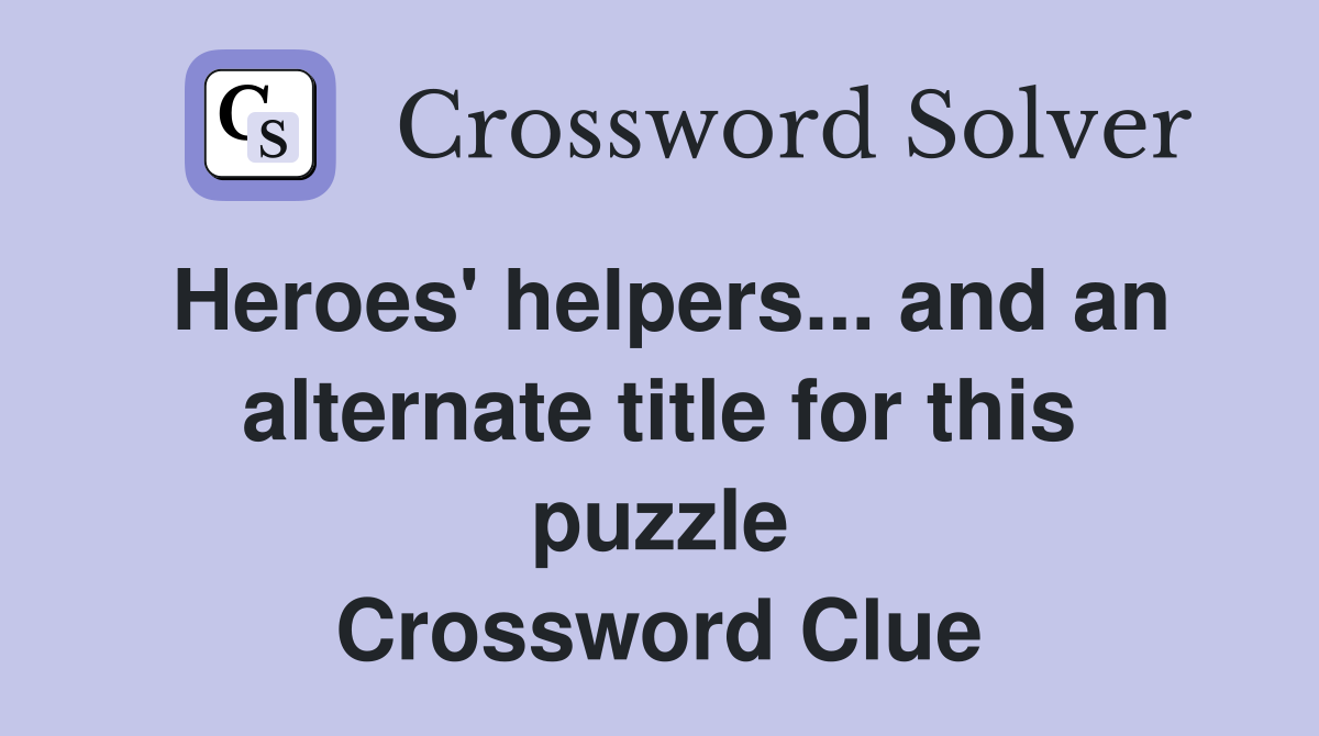 Heroes' helpers... and an alternate title for this puzzle Crossword Clue