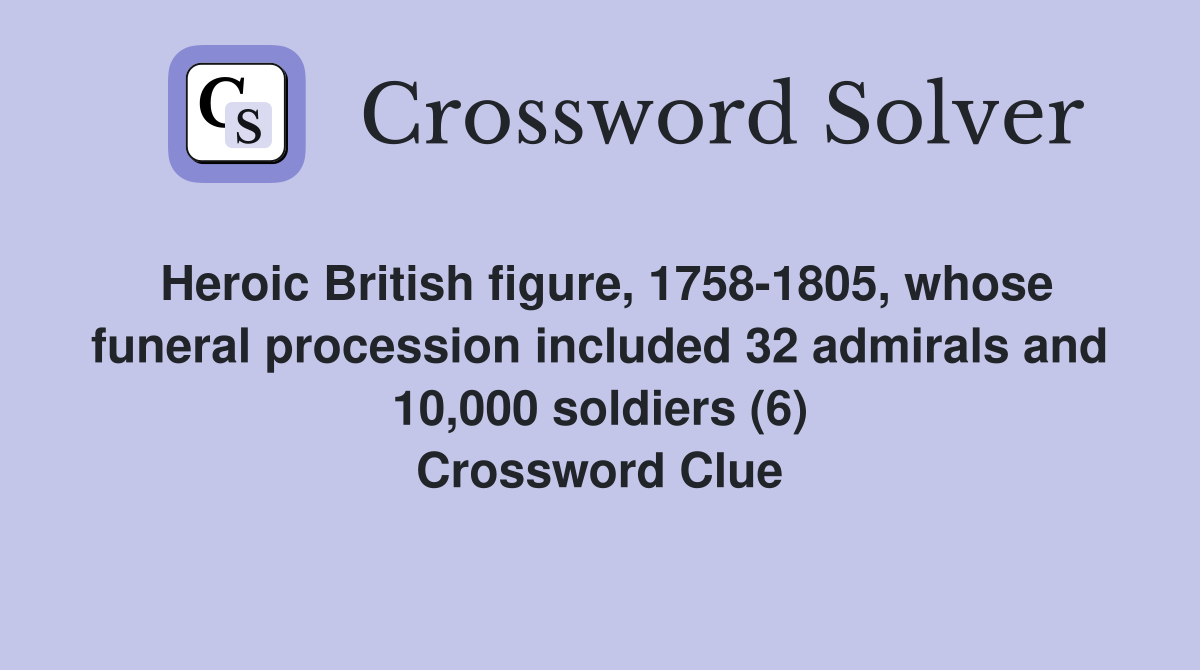 Heroic British figure, 1758-1805, whose funeral procession included 32 admirals and 10,000 soldiers (6) Crossword Clue
