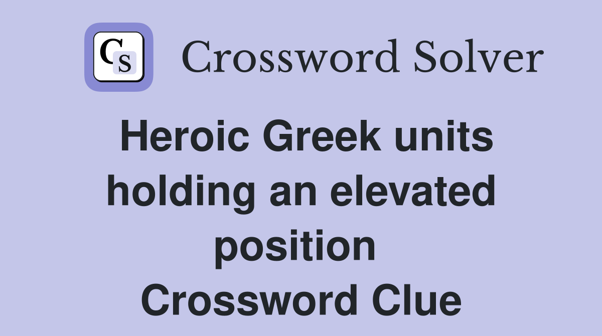 Heroic Greek units holding an elevated position  Crossword Clue