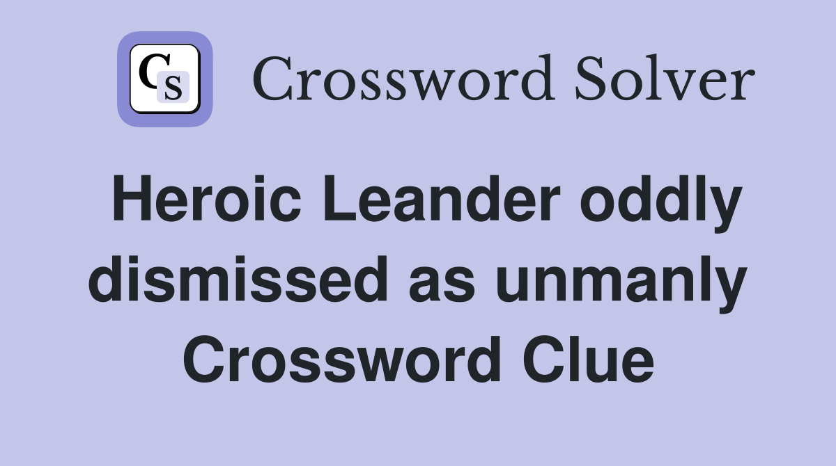 Heroic Leander oddly dismissed as unmanly Crossword Clue