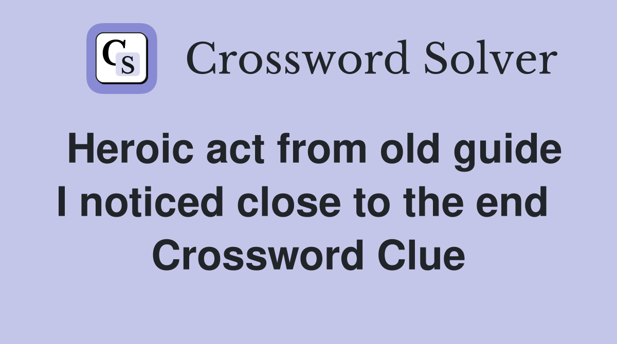 Heroic act from old guide I noticed close to the end  Crossword Clue