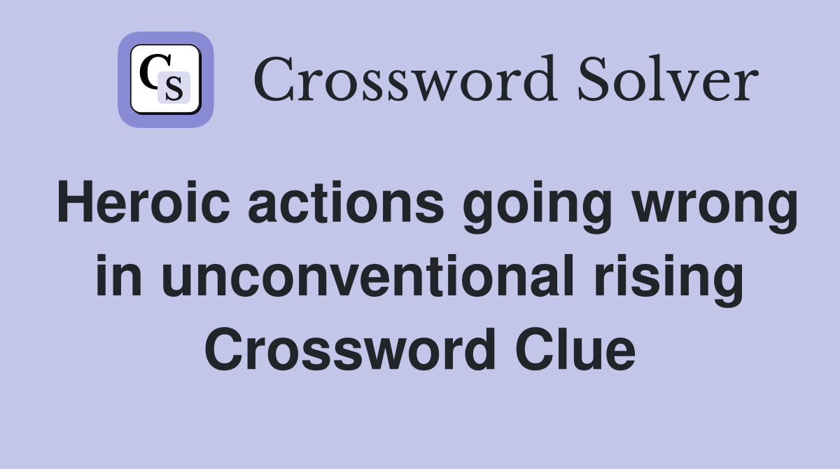 Heroic actions going wrong in unconventional rising Crossword Clue