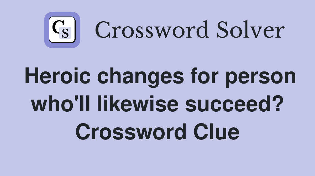 Heroic changes for person who'll likewise succeed? Crossword Clue