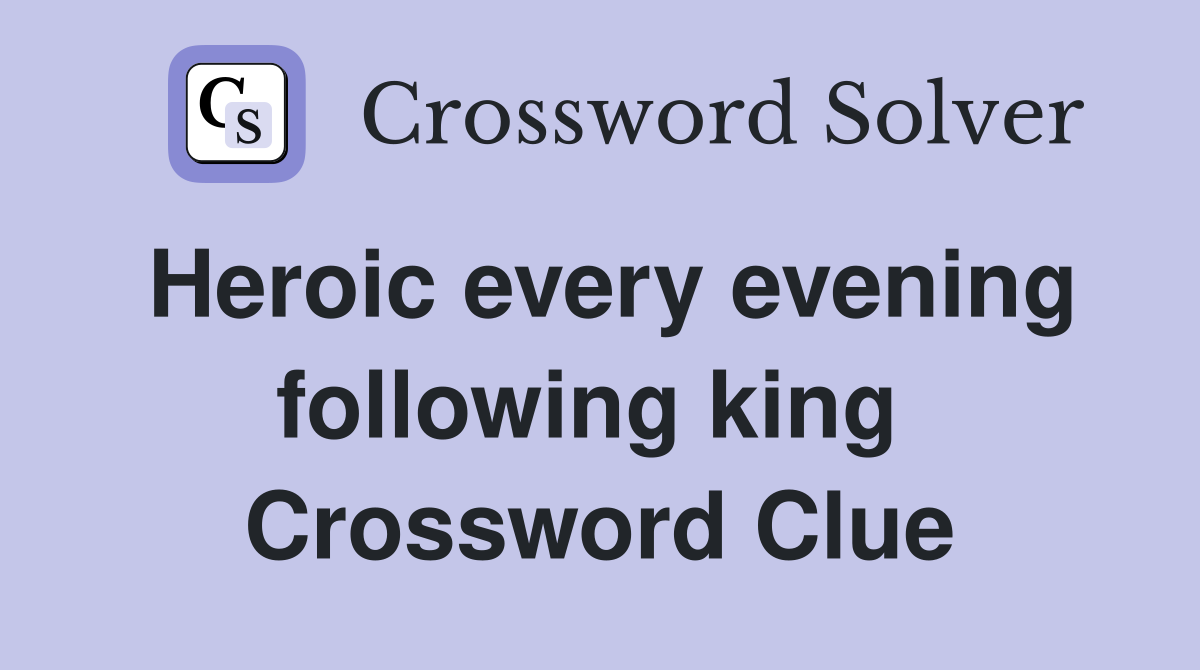 Heroic every evening following king  Crossword Clue