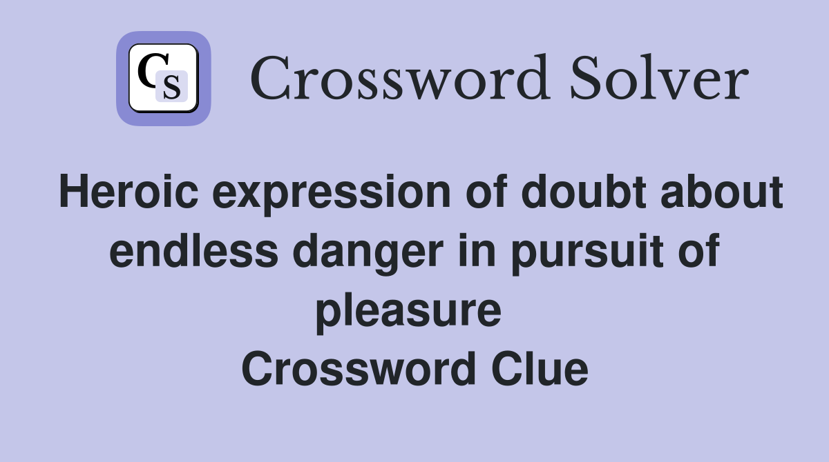 Heroic expression of doubt about endless danger in pursuit of pleasure  Crossword Clue