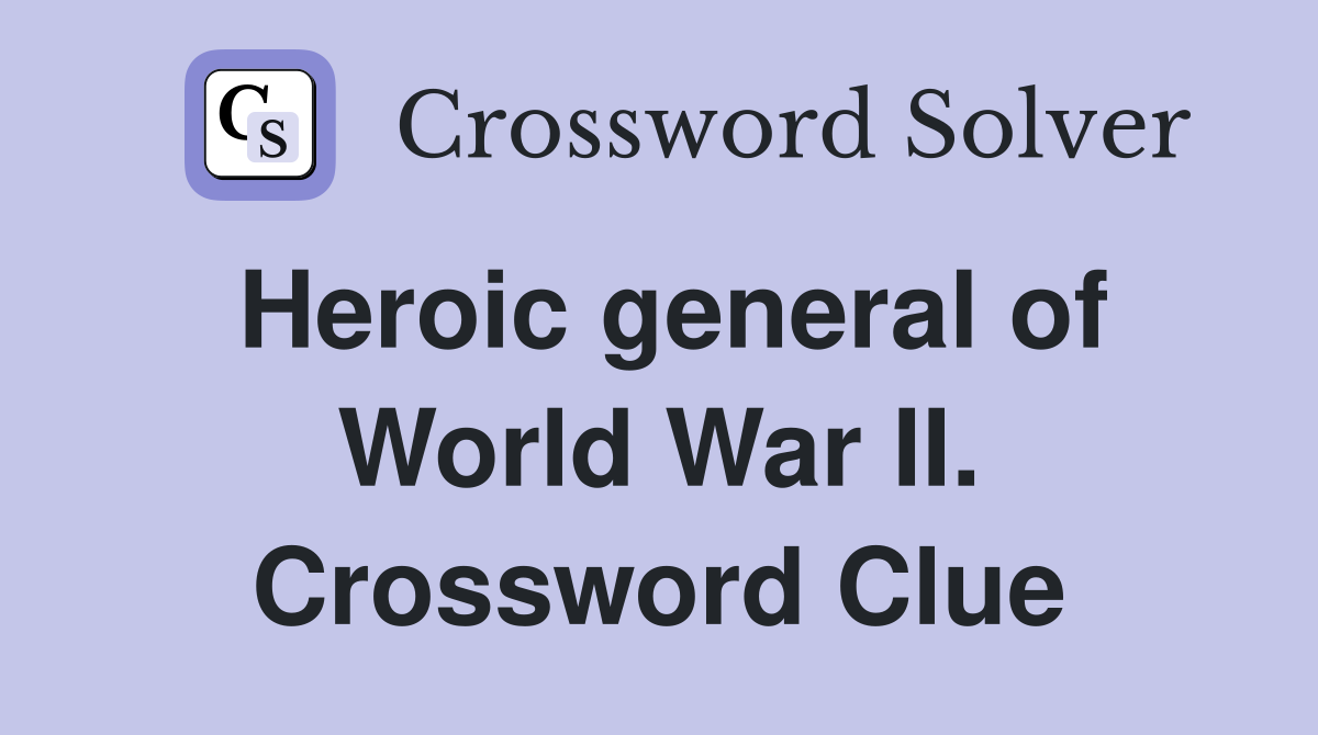 Heroic general of World War II. Crossword Clue