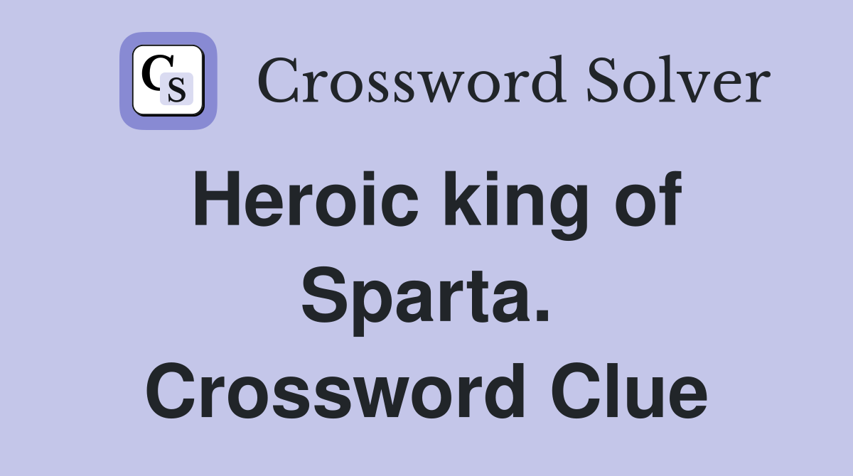 Heroic king of Sparta. Crossword Clue
