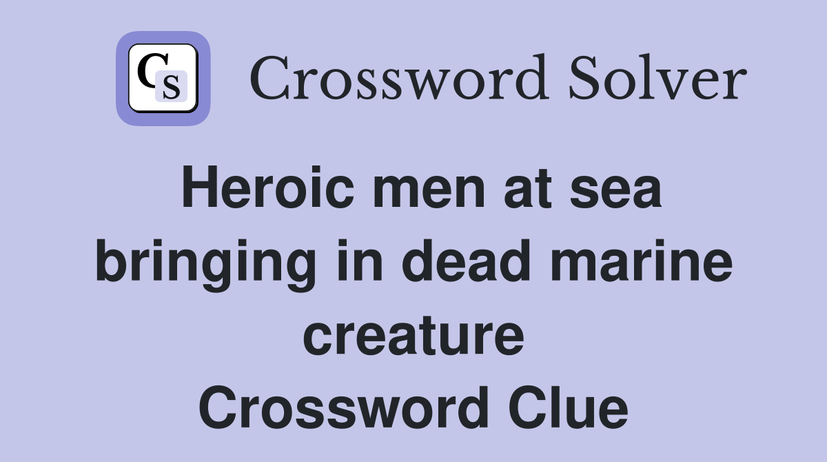 Heroic men at sea bringing in dead marine creature Crossword Clue