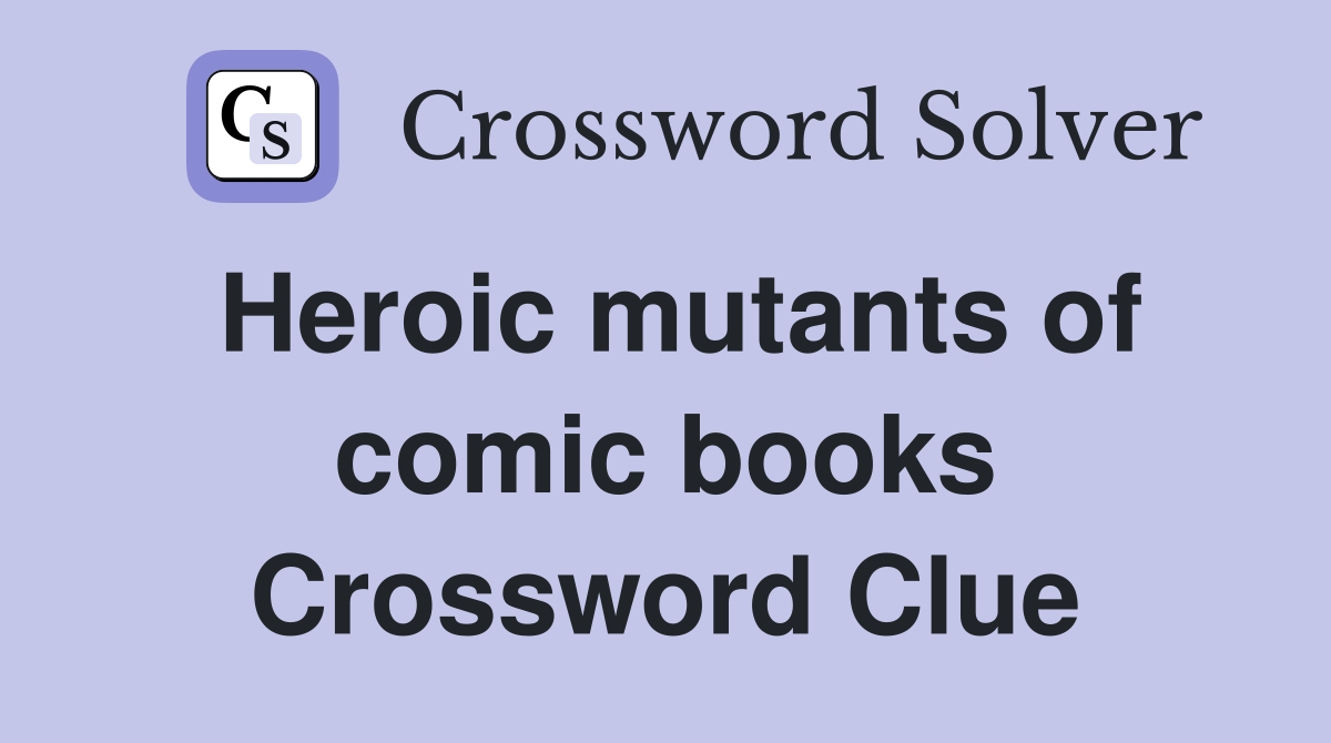 Heroic mutants of comic books Crossword Clue