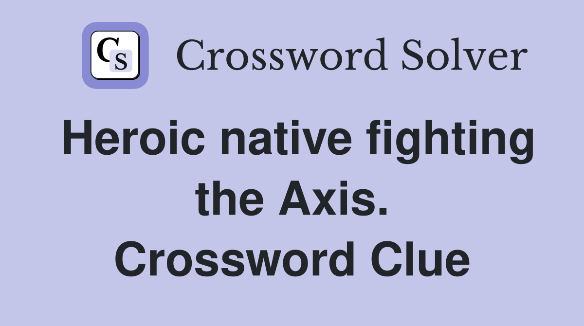 Heroic native fighting the Axis. Crossword Clue