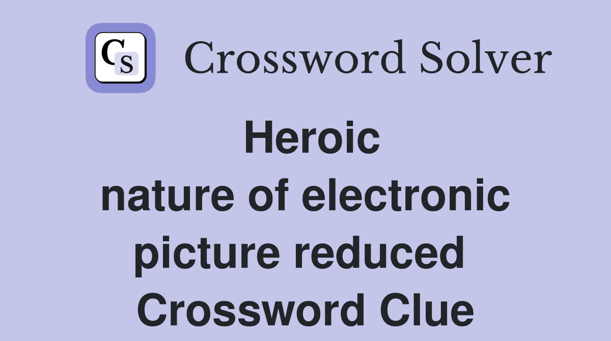 Heroic nature of electronic picture reduced  Crossword Clue