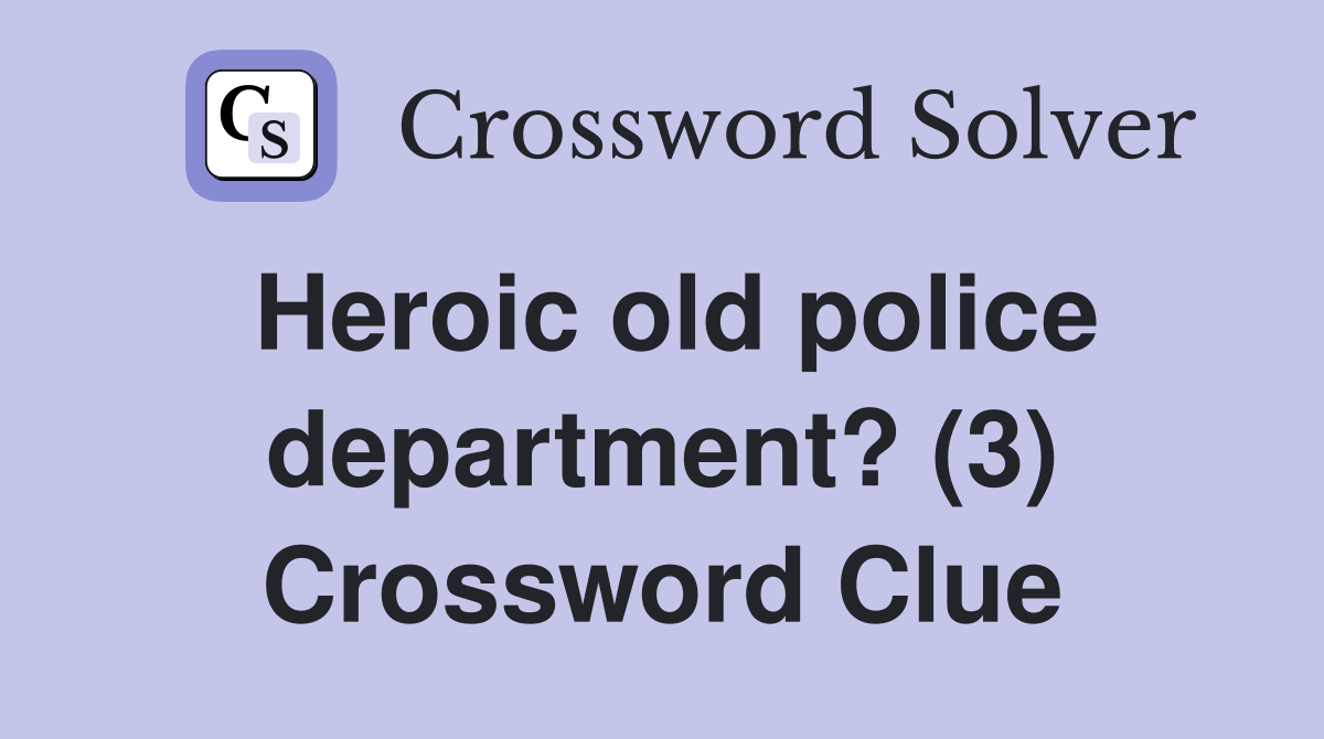 Heroic old police department? (3) Crossword Clue