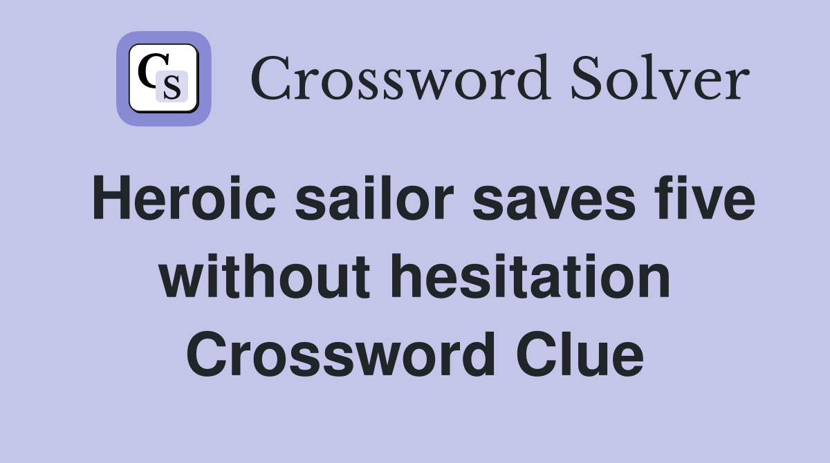 Heroic sailor saves five without hesitation Crossword Clue