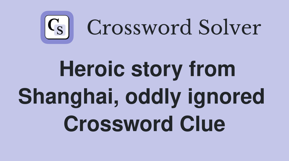 Heroic story from Shanghai, oddly ignored  Crossword Clue