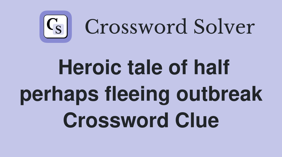 Heroic tale of half perhaps fleeing outbreak Crossword Clue