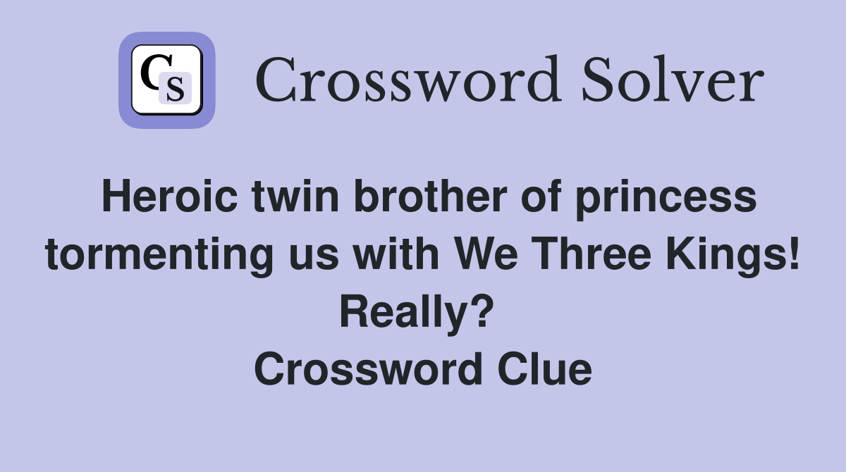 Heroic twin brother of princess tormenting us with We Three Kings! Really?  Crossword Clue