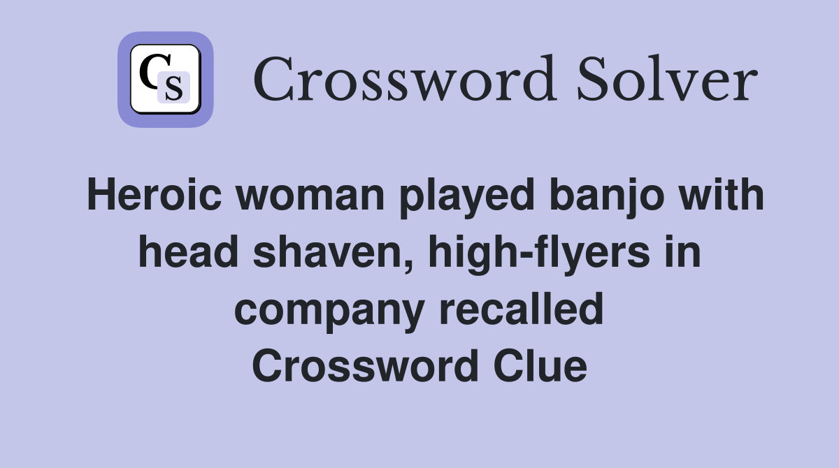 Heroic woman played banjo with head shaven, high-flyers in company recalled Crossword Clue