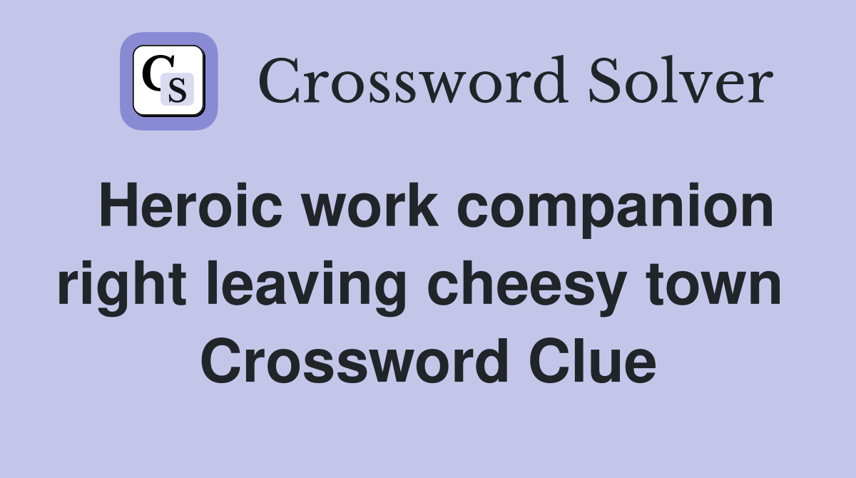Heroic work companion right leaving cheesy town  Crossword Clue