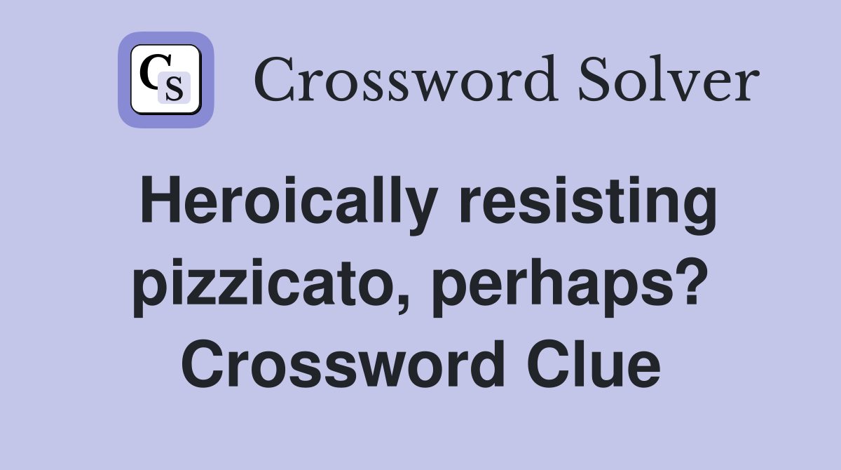 Heroically resisting pizzicato, perhaps? Crossword Clue