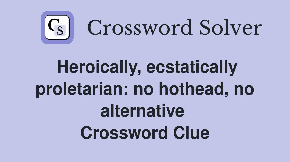 Heroically, ecstatically proletarian: no hothead, no alternative  Crossword Clue