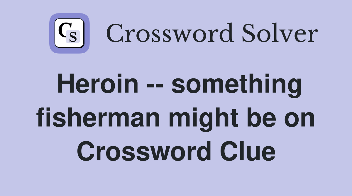 Heroin -- something fisherman might be on Crossword Clue
