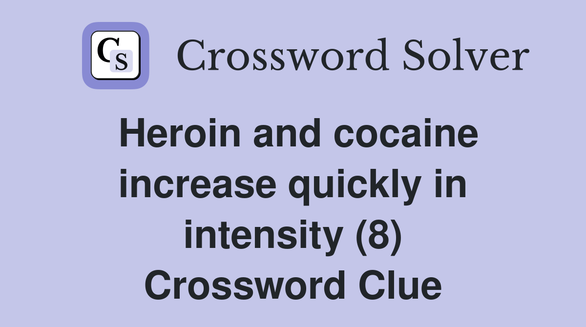 Heroin and cocaine increase quickly in intensity (8) Crossword Clue