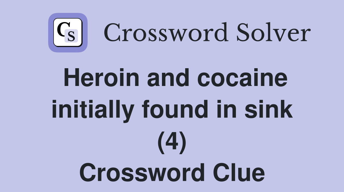 Heroin and cocaine initially found in sink (4) Crossword Clue