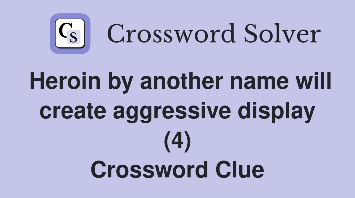 Heroin by another name will create aggressive display (4) Crossword Clue
