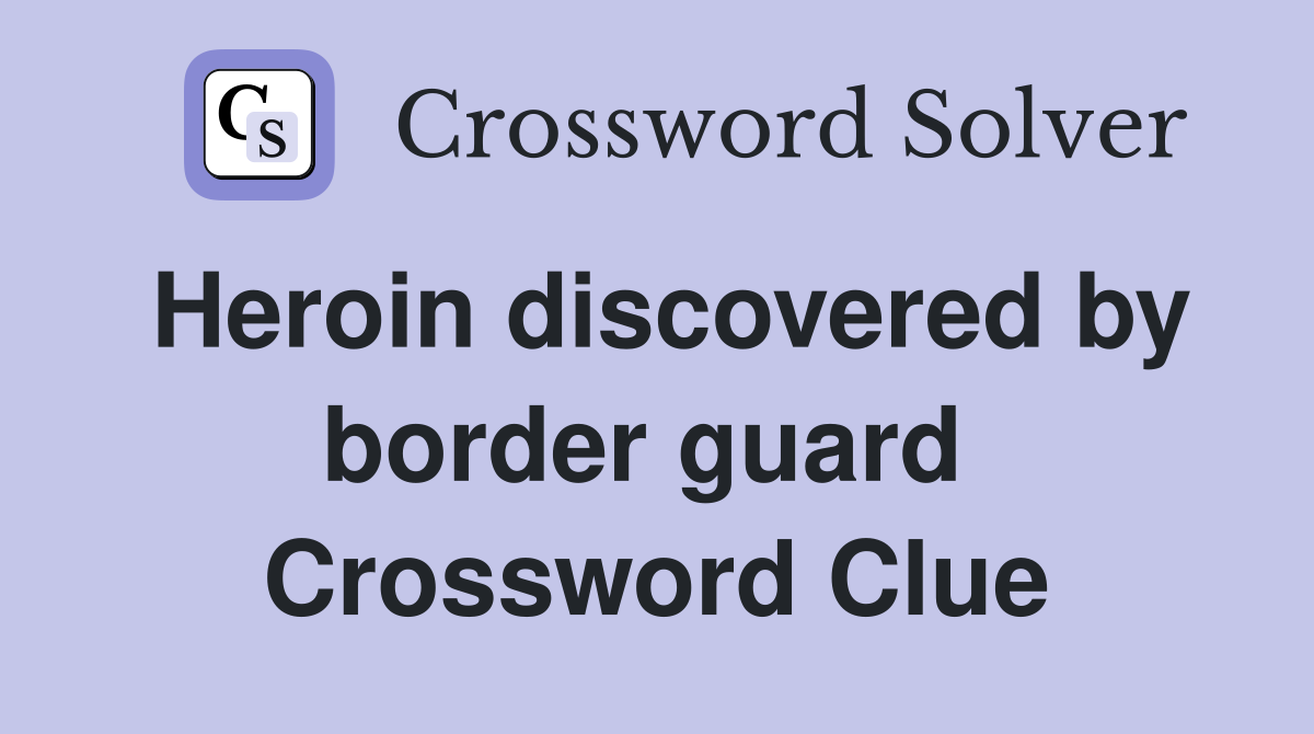 Heroin discovered by border guard  Crossword Clue