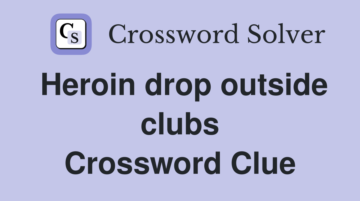 Heroin drop outside clubs Crossword Clue