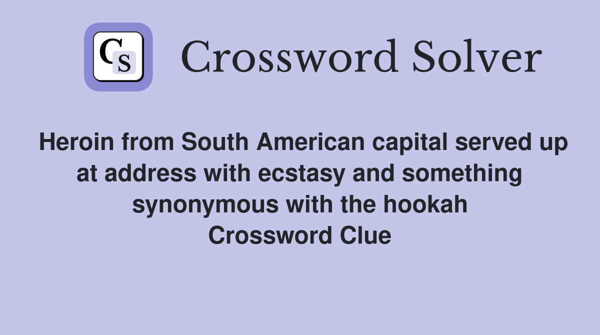 Heroin from South American capital served up at address with ecstasy and something synonymous with the hookah Crossword Clue