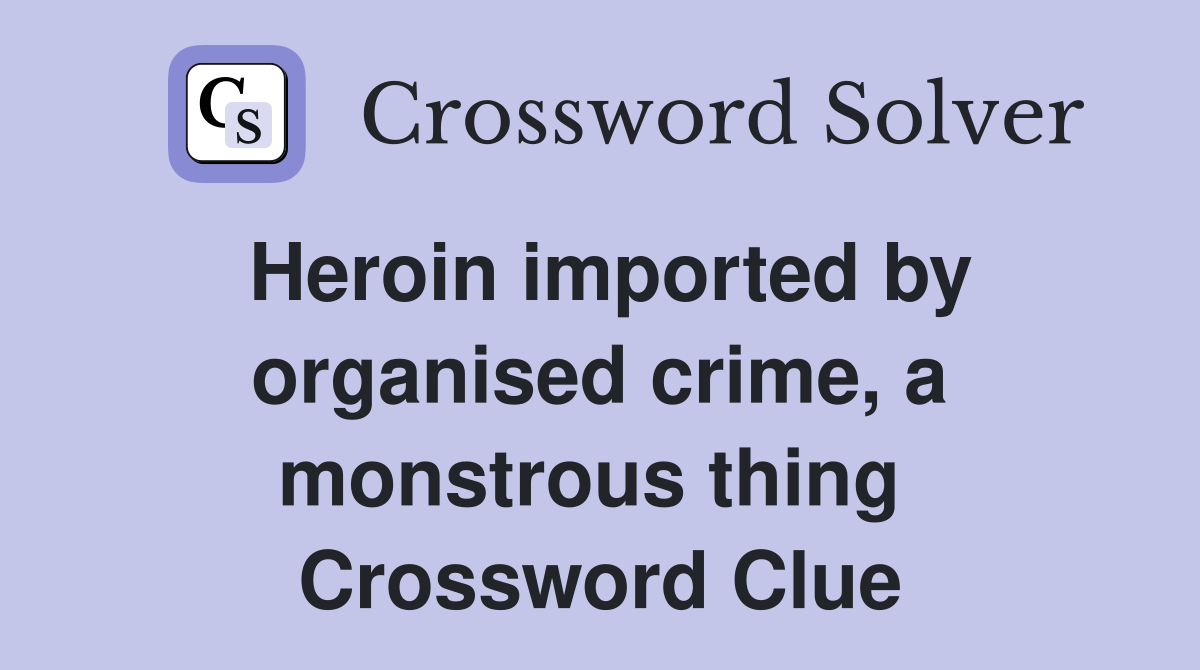 Heroin imported by organised crime, a monstrous thing  Crossword Clue