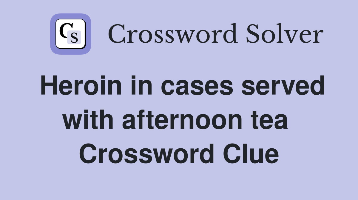 Heroin in cases served with afternoon tea  Crossword Clue