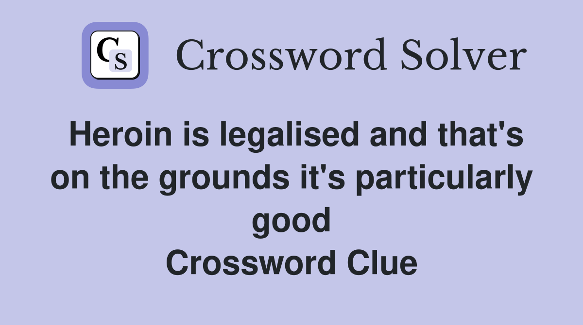 Heroin is legalised and that's on the grounds it's particularly good Crossword Clue