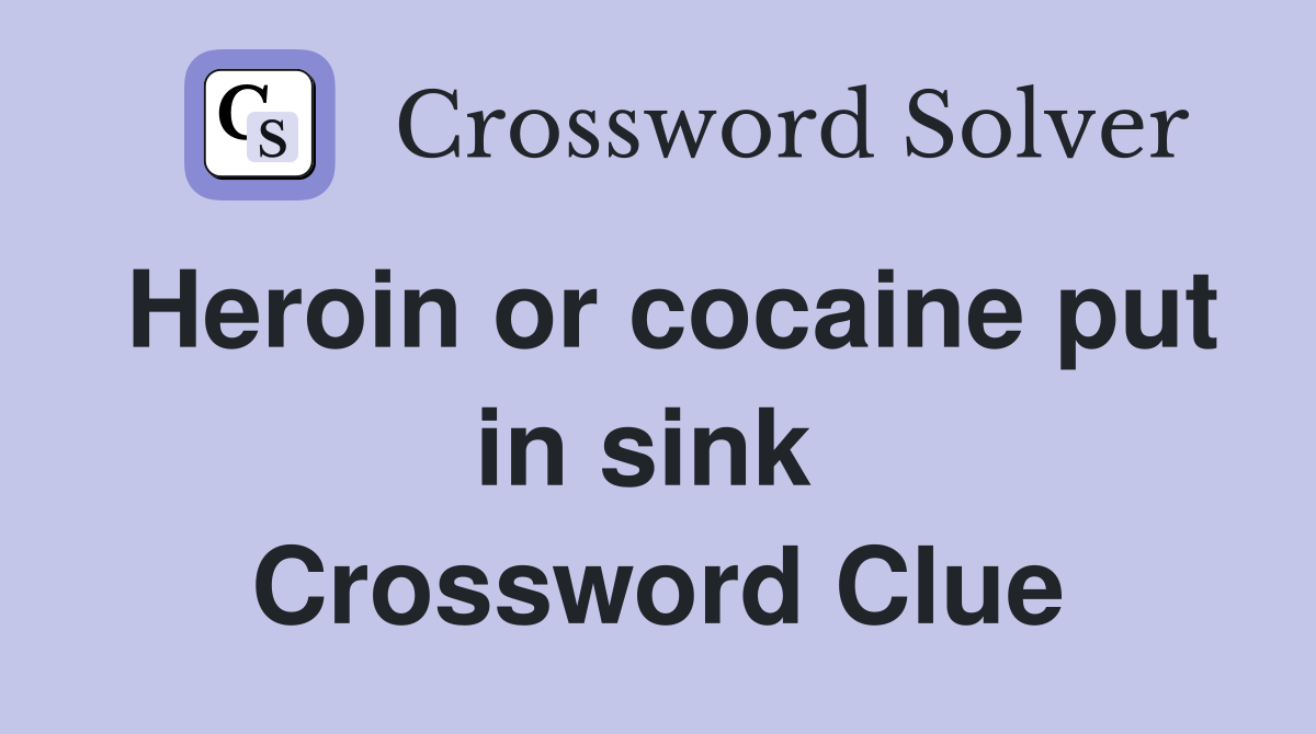 Heroin or cocaine put in sink  Crossword Clue