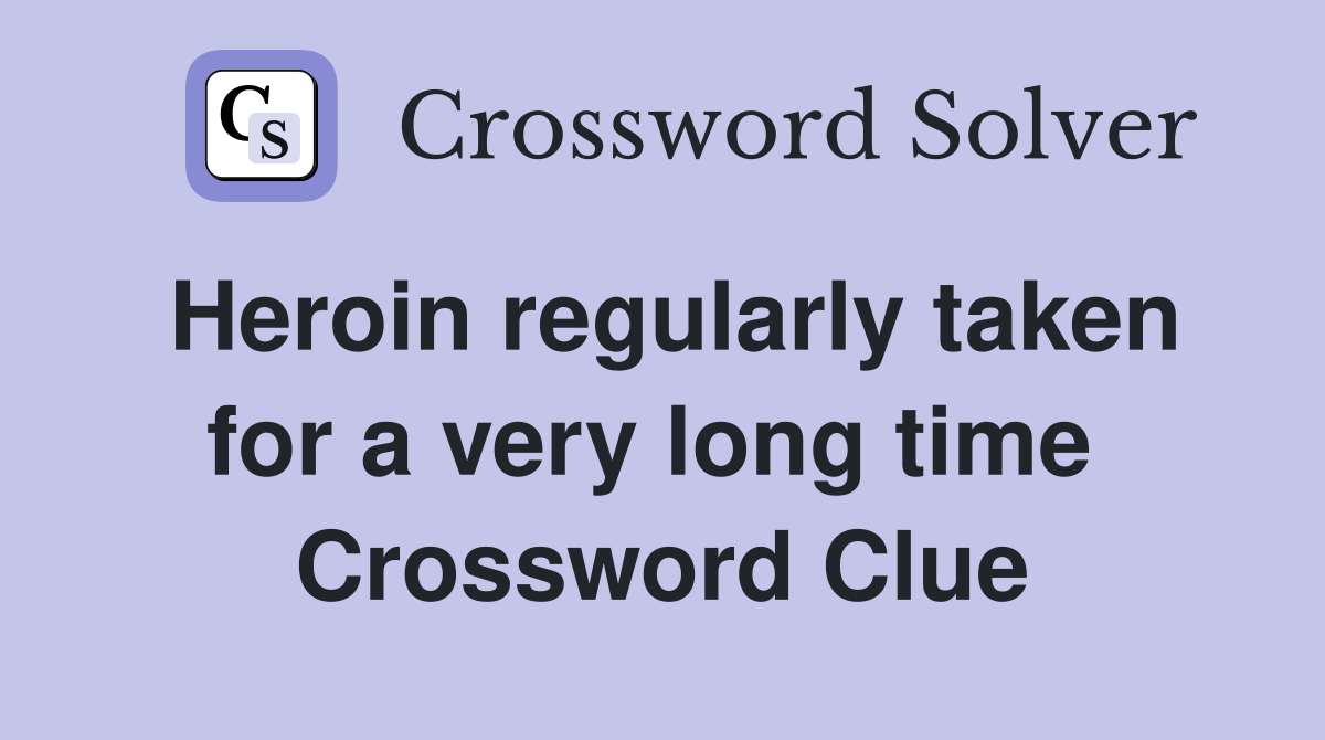Heroin regularly taken for a very long time  Crossword Clue