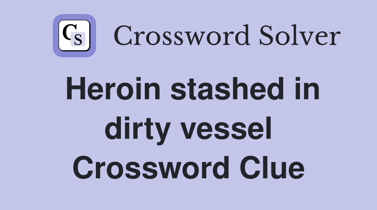 Heroin stashed in dirty vessel Crossword Clue