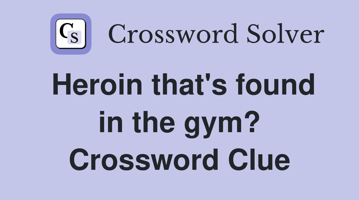 Heroin that's found in the gym? Crossword Clue