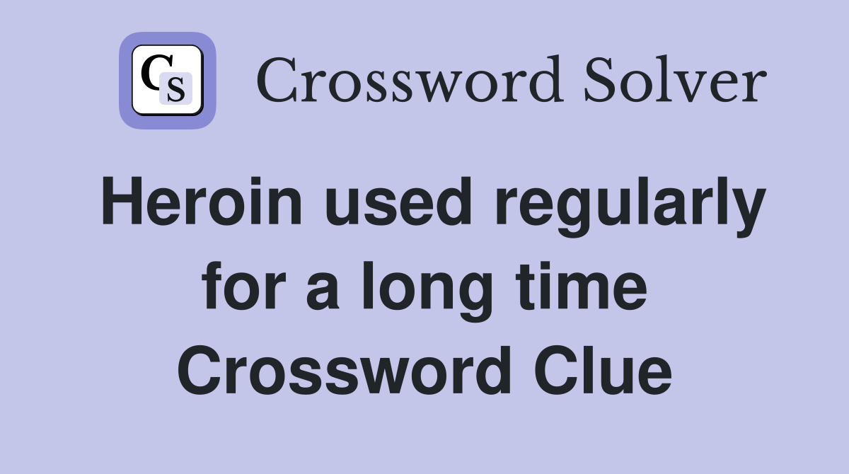 Heroin used regularly for a long time Crossword Clue
