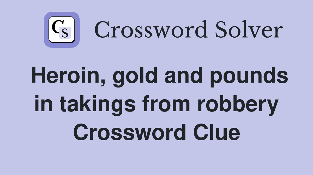 Heroin, gold and pounds in takings from robbery Crossword Clue