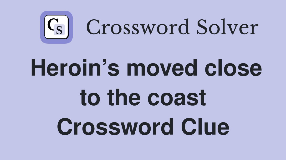 Heroin’s moved close to the coast Crossword Clue