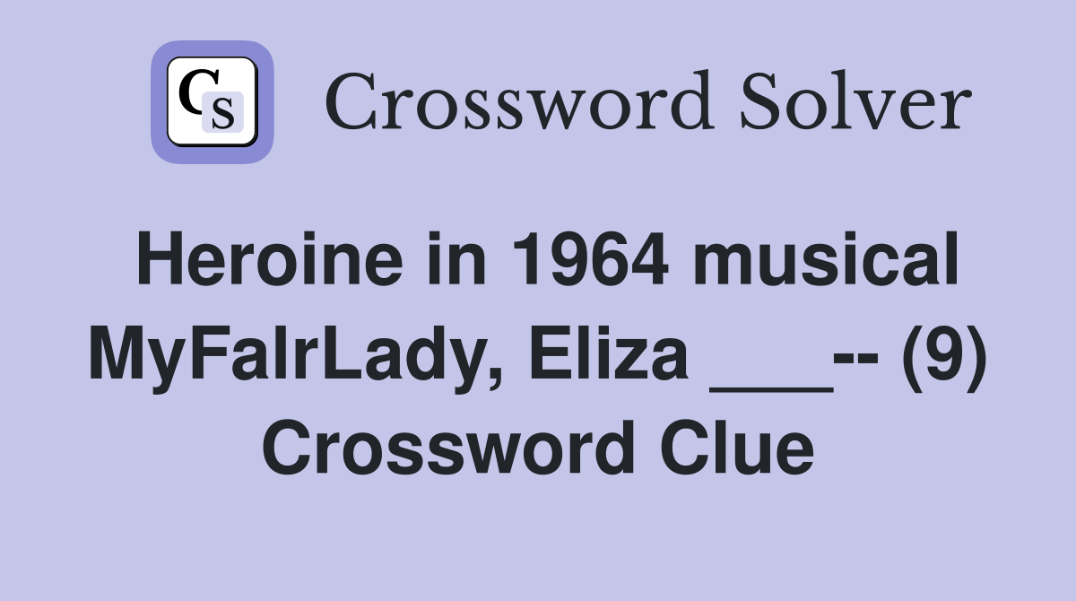 Heroine in 1964 musical MyFalrLady, Eliza ___-- (9) Crossword Clue