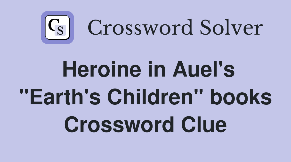 Heroine in Auel's "Earth's Children" books Crossword Clue