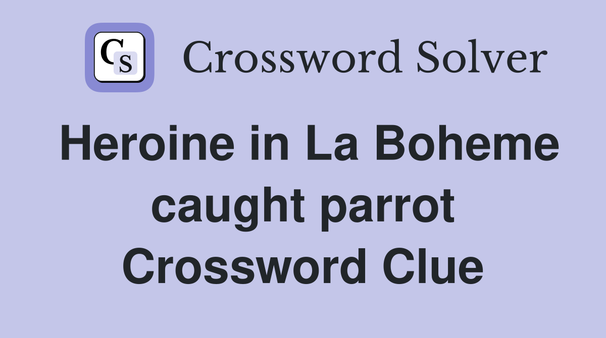 Heroine in La Boheme caught parrot Crossword Clue