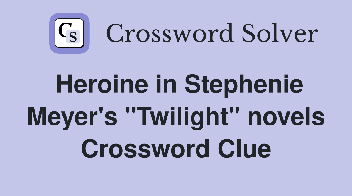 Heroine in Stephenie Meyer's "Twilight" novels Crossword Clue
