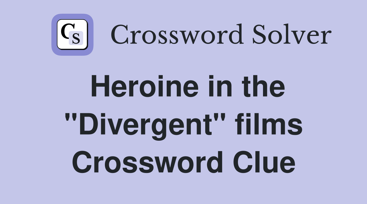 Heroine in the "Divergent" films Crossword Clue