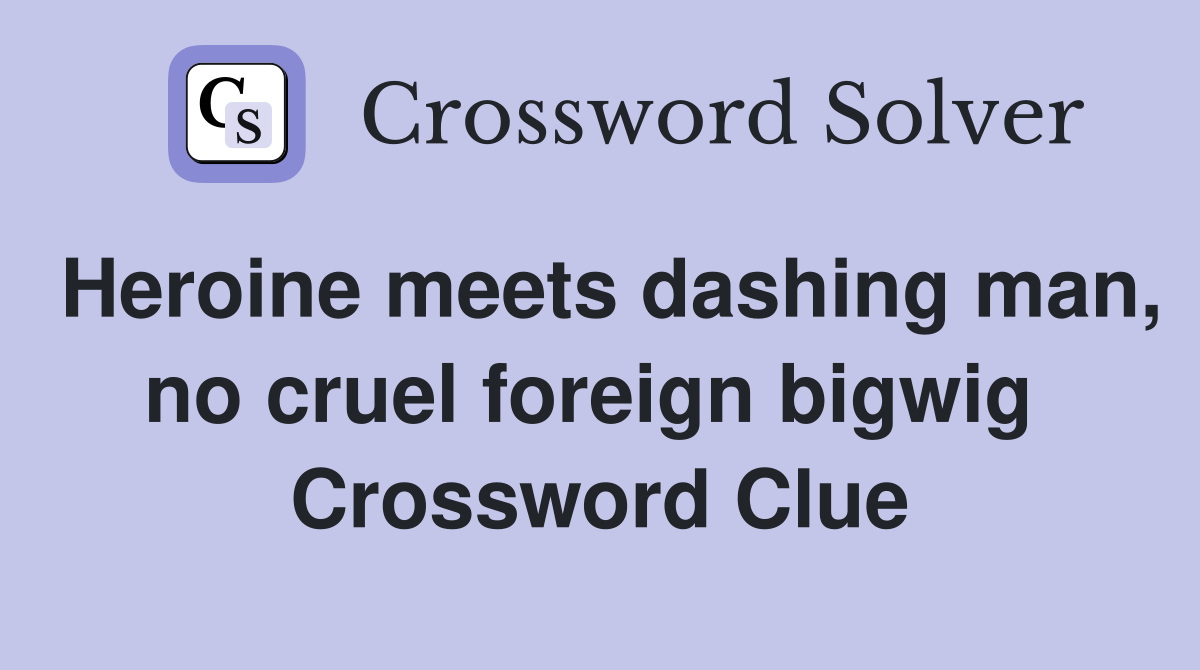 Heroine meets dashing man, no cruel foreign bigwig  Crossword Clue
