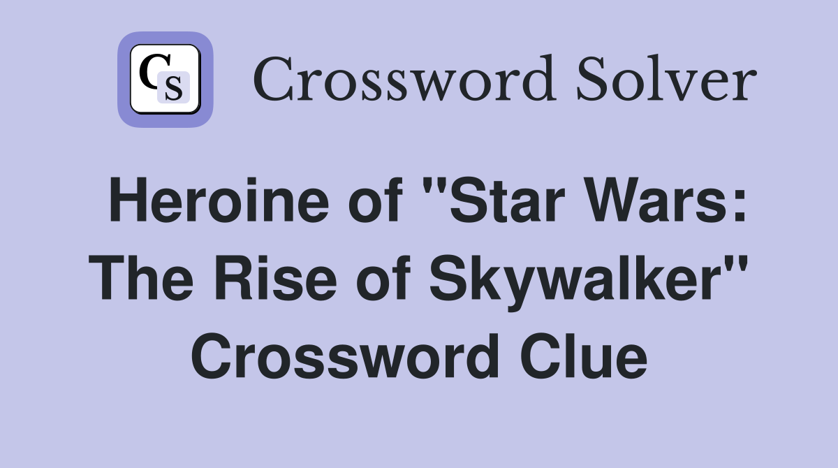 Heroine of "Star Wars: The Rise of Skywalker" Crossword Clue