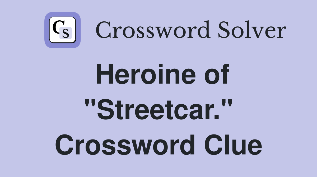 Heroine of "Streetcar." Crossword Clue