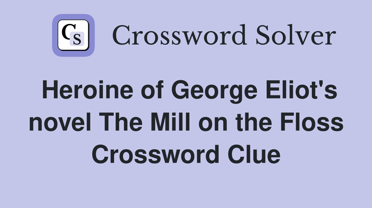 Heroine of George Eliot's novel The Mill on the Floss Crossword Clue